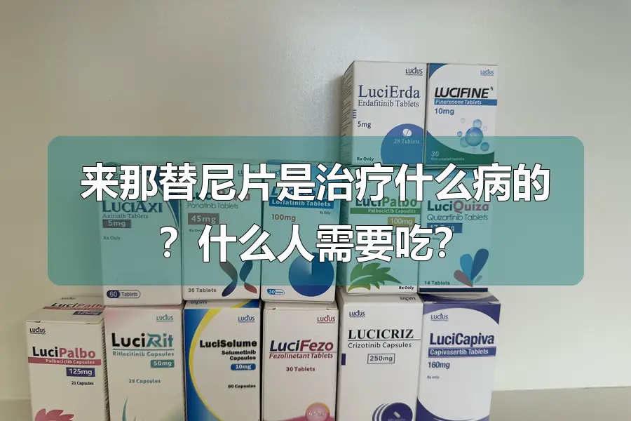 来那替尼片是治疗什么病的?什么人需要吃?